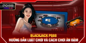 Blackjack PG88- Hướng Dẫn Luật Chơi Và Cách Chơi Ăn Đậm