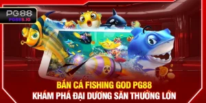 Bắn Cá Fishing God PG88 - Khám Phá Đại Dương Săn Thưởng Lớn