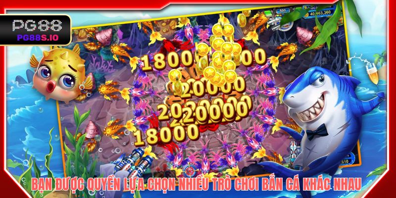 Bạn được quyền lựa chọn nhiều trò chơi bắn cá khác nhau