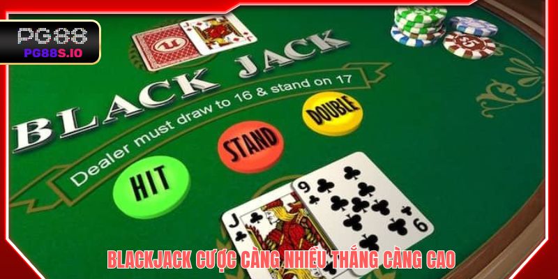Blackjack - Cược càng nhiều, thắng càng cao