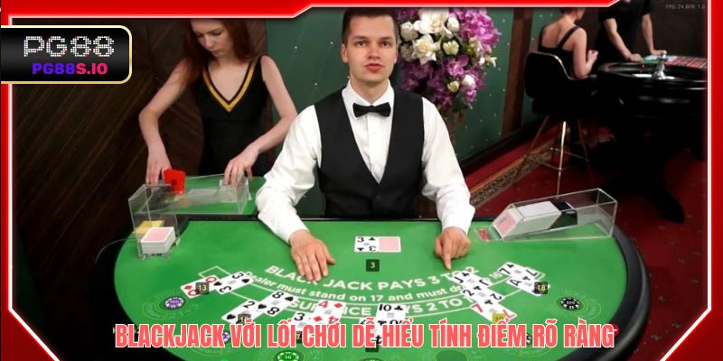 Blackjack với lối chơi dễ hiểu, tính điểm rõ ràng