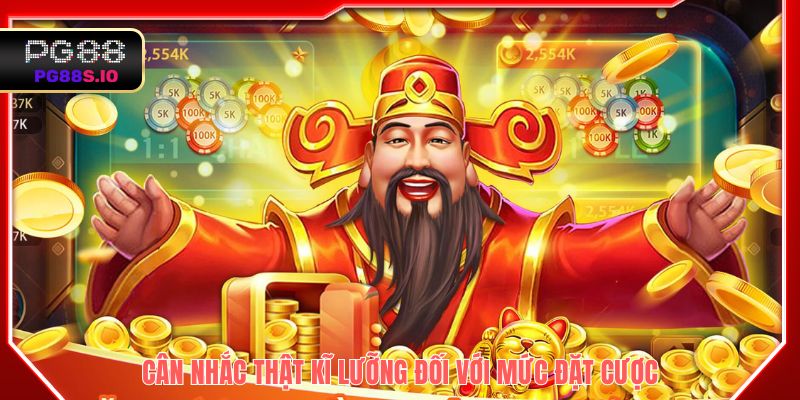 Cân nhắc thật kĩ lưỡng đối với mức đặt cược