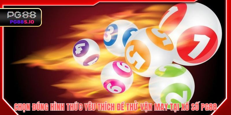 Chọn đúng hình thức yêu thích để thử vận may tại xổ số PG88