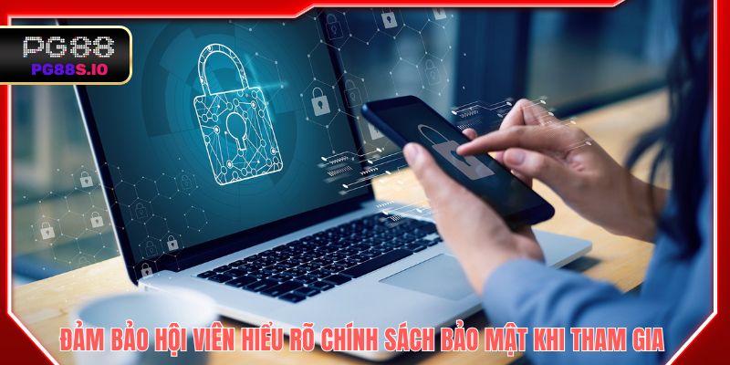 Đảm bảo hội viên hiểu rõ chính sách bảo mật khi tham gia