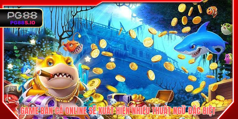 Game bắn cá online sẽ xuất hiện nhiều thuật ngữ đặc biệt