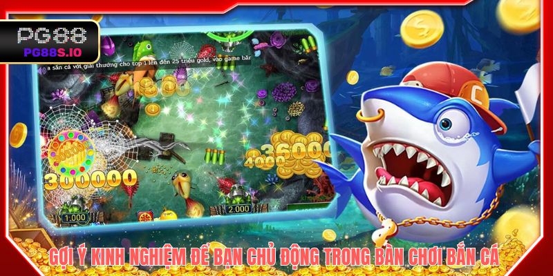 Gợi ý kinh nghiệm để bạn chủ động trong bàn chơi bắn cá 