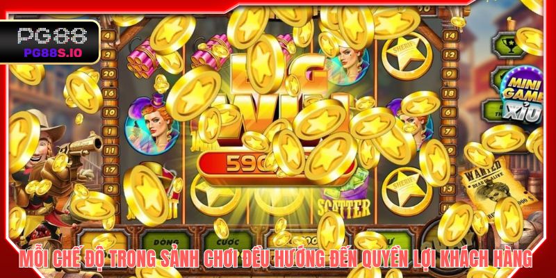 Mỗi chế độ trong sảnh chơi đều hướng đến quyền lợi khách hàng