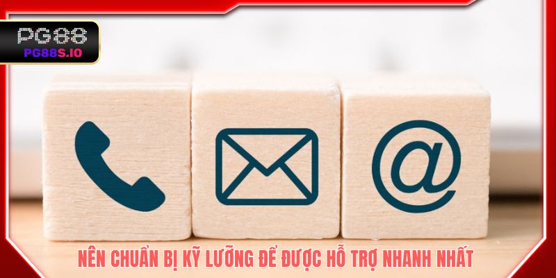 Nên chuẩn bị kỹ lưỡng để được hỗ trợ nhanh nhất 