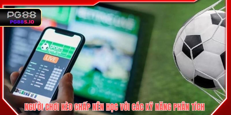 Người chơi kèo chấp nên học làm quen với các kỹ năng phân tích