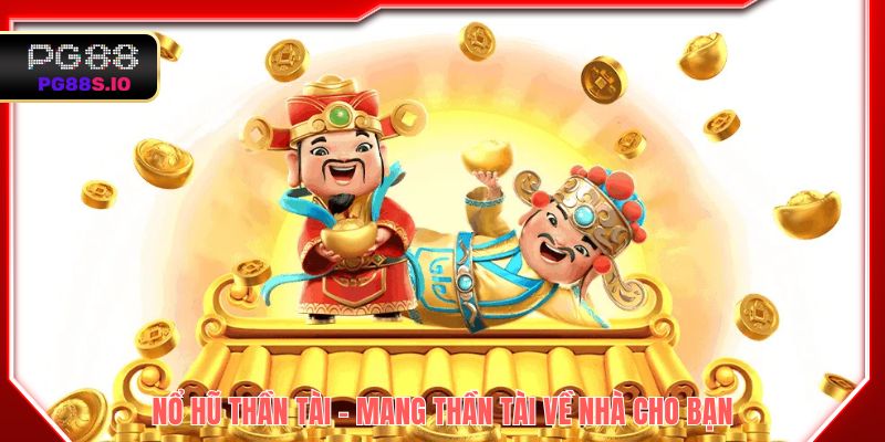Nổ Hũ Thần Tài - Mang “thần tài” về nhà cho bạn
