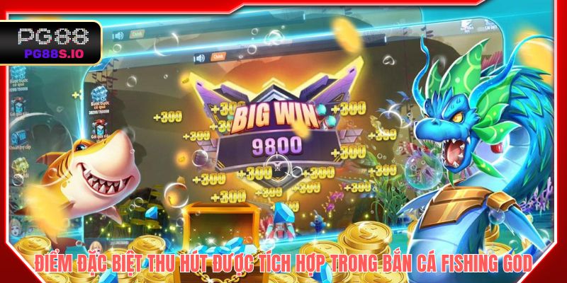 Rất nhiều điểm đặc biệt thu hút được tích hợp trong Bắn cá Fishing God