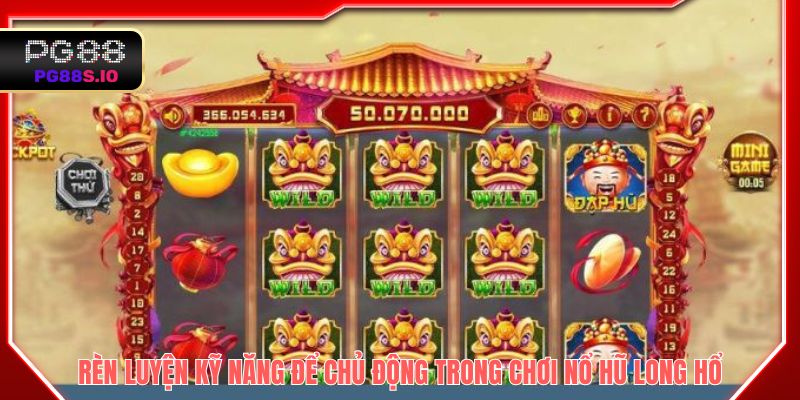 Rèn luyện kỹ năng để chủ động trong chơi nổ hũ long hổ