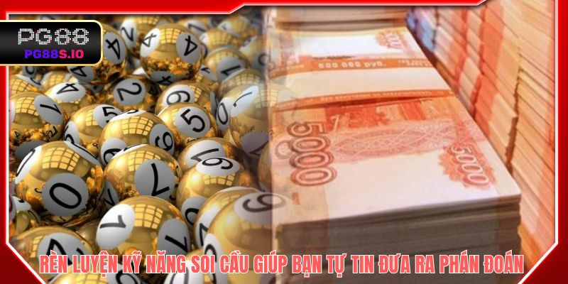 Rèn luyện kỹ năng soi cầu giúp bạn tự tin đưa ra phán đoán 