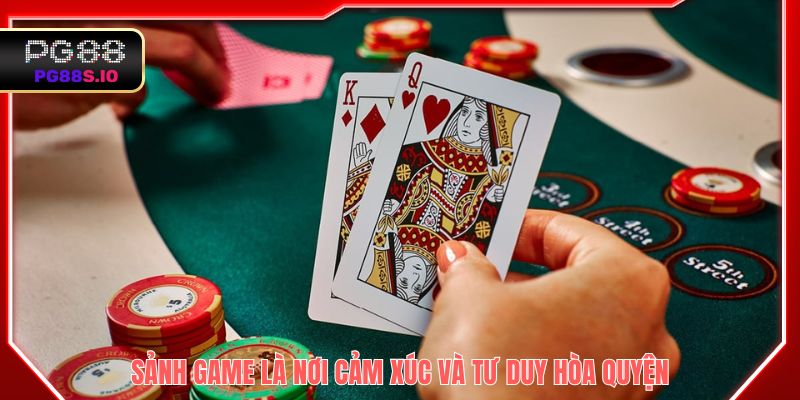 Sảnh game bài là nơi cảm xúc và tư duy hòa quyện 