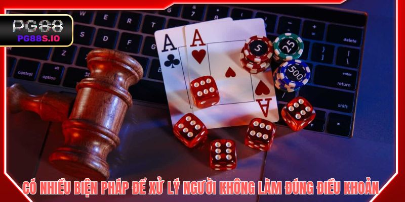 Sẽ có nhiều biện pháp để xử lý người không làm đúng điều khoản 