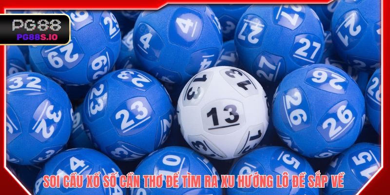 Soi cầu xổ số Cần Thơ để tìm ra xu hướng lô đề sắp về