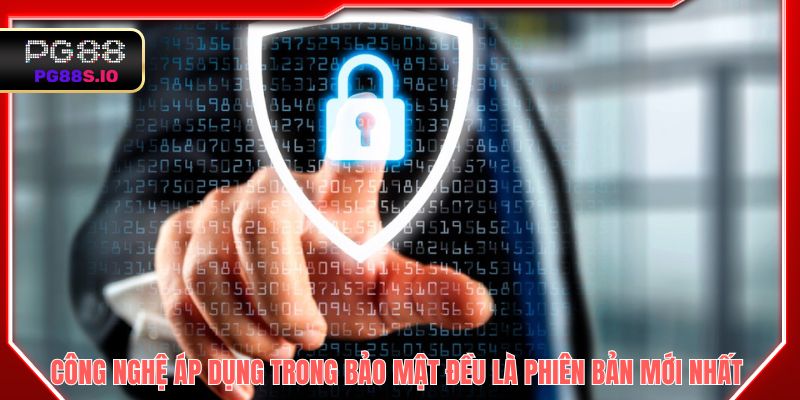 Tất cả công nghệ áp dụng trong bảo mật đều là phiên bản mới nhất