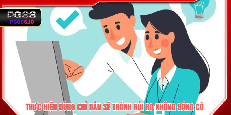 Thực hiện đúng chỉ dẫn sẽ tránh rủi ro không đáng có
